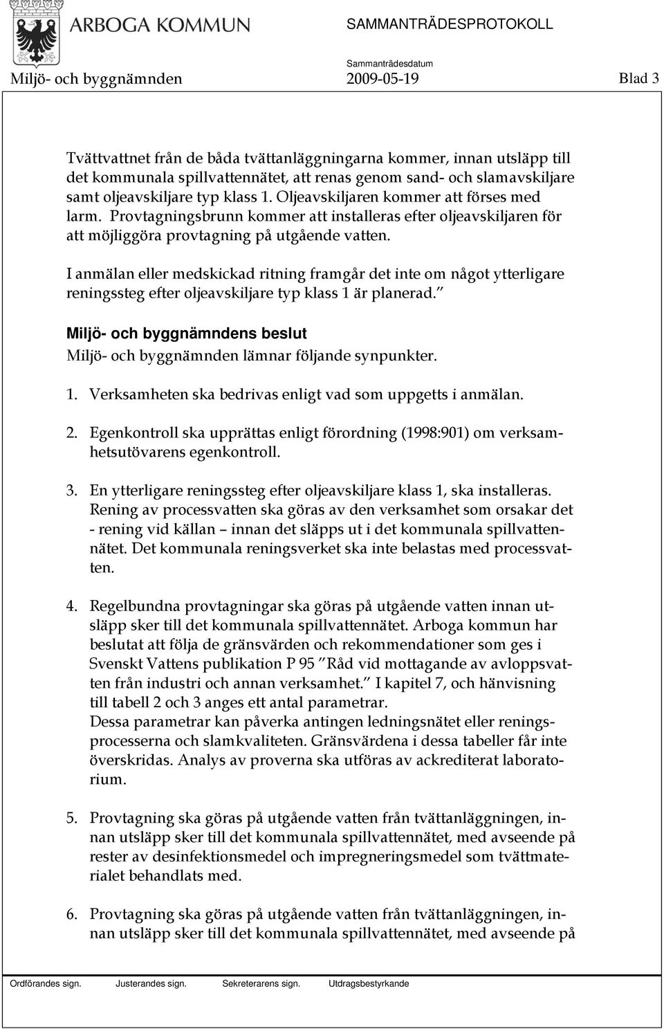 I anmälan eller medskickad ritning framgår det inte om något ytterligare reningssteg efter oljeavskiljare typ klass 1 är planerad. Miljö- och byggnämnden lämnar följande synpunkter. 1. Verksamheten ska bedrivas enligt vad som uppgetts i anmälan.