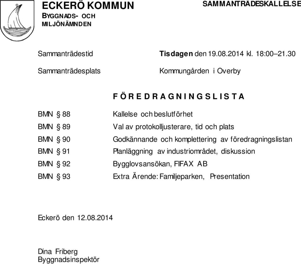 BMN 93 Kallelse och beslutförhet Val av protokolljusterare, tid och plats Godkännande och komplettering av