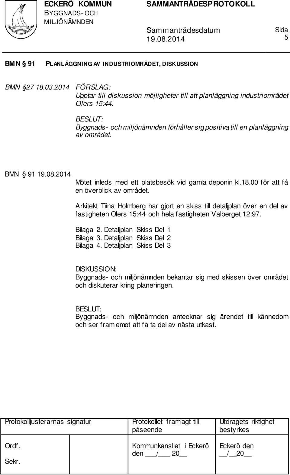 Arkitekt Tiina Holmberg har gjort en skiss till detaljplan över en del av fastigheten Olers 15:44 och hela fastigheten Valberget 12:97. Bilaga 2. Detaljplan Skiss Del 1 Bilaga 3.