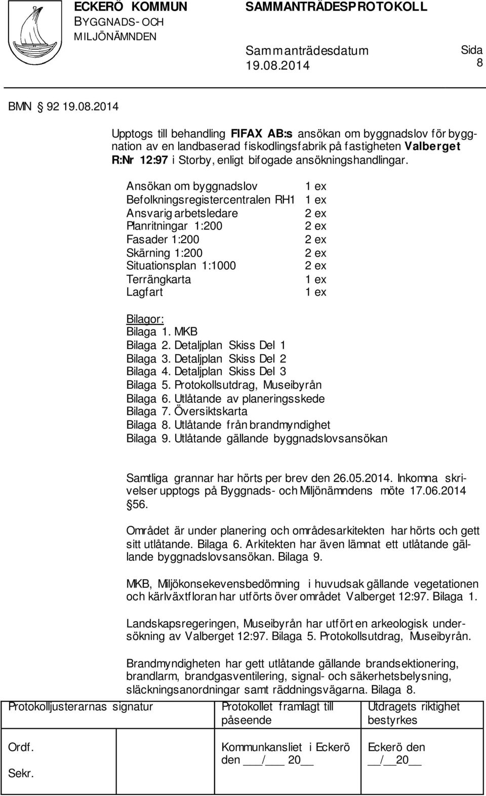 Ansökan om byggnadslov 1 ex Befolkningsregistercentralen RH1 1 ex Ansvarig arbetsledare Planritningar 1:200 Fasader 1:200 Skärning 1:200 Situationsplan 1:1000 Terrängkarta 1 ex Lagfart 1 ex Bilagor: