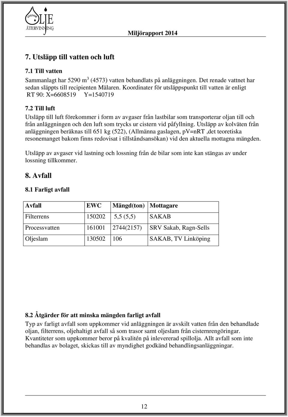 2 Till luft Utsläpp till luft förekommer i form av avgaser från lastbilar som transporterar oljan till och från anläggningen och den luft som trycks ur cistern vid påfyllning.