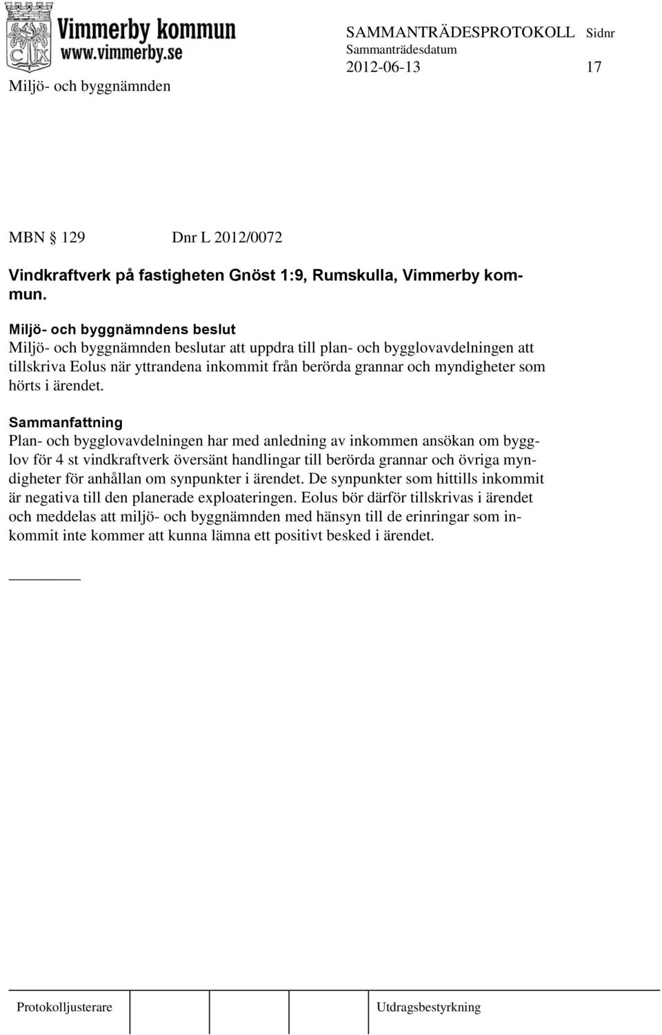 Plan- och bygglovavdelningen har med anledning av inkommen ansökan om bygglov för 4 st vindkraftverk översänt handlingar till berörda grannar och övriga myndigheter för anhållan om