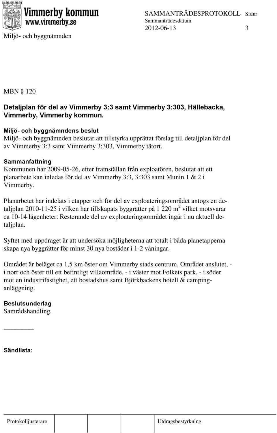 Kommunen har 2009-05-26, efter framställan från exploatören, beslutat att ett planarbete kan inledas för del av Vimmerby 3:3, 3:303 samt Munin 1 & 2 i Vimmerby.