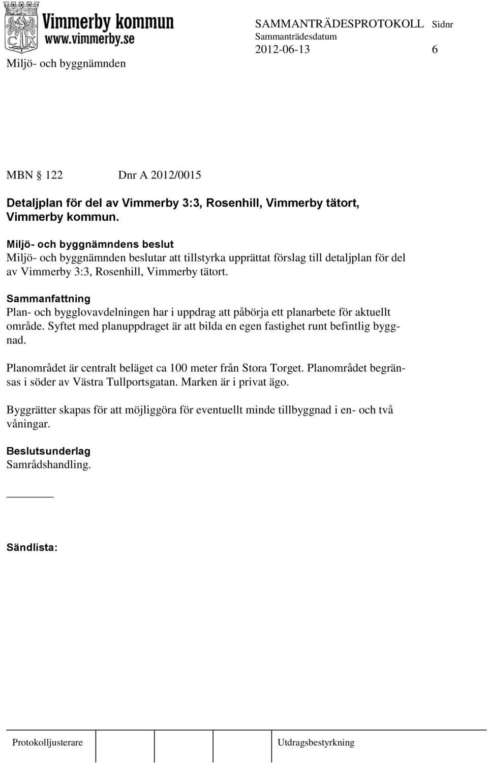 Plan- och bygglovavdelningen har i uppdrag att påbörja ett planarbete för aktuellt område. Syftet med planuppdraget är att bilda en egen fastighet runt befintlig byggnad.