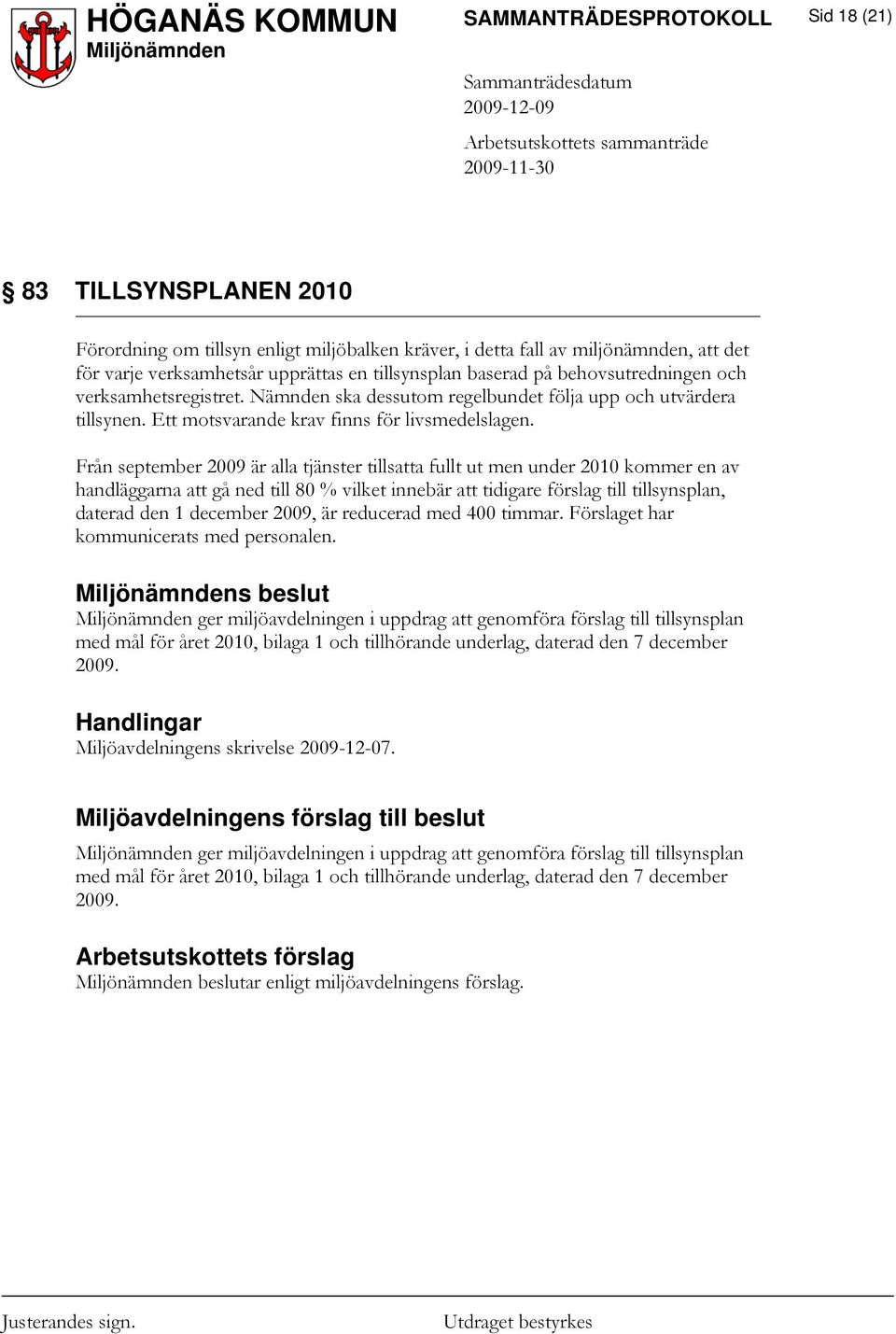 Från september 2009 är alla tjänster tillsatta fullt ut men under 2010 kommer en av handläggarna att gå ned till 80 % vilket innebär att tidigare förslag till tillsynsplan, daterad den 1 december