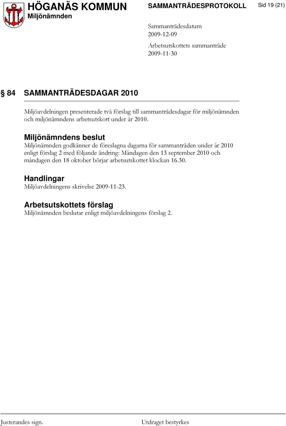 s beslut godkänner de föreslagna dagarna för sammanträden under år 2010 enligt förslag 2 med följande ändring: Måndagen den 13