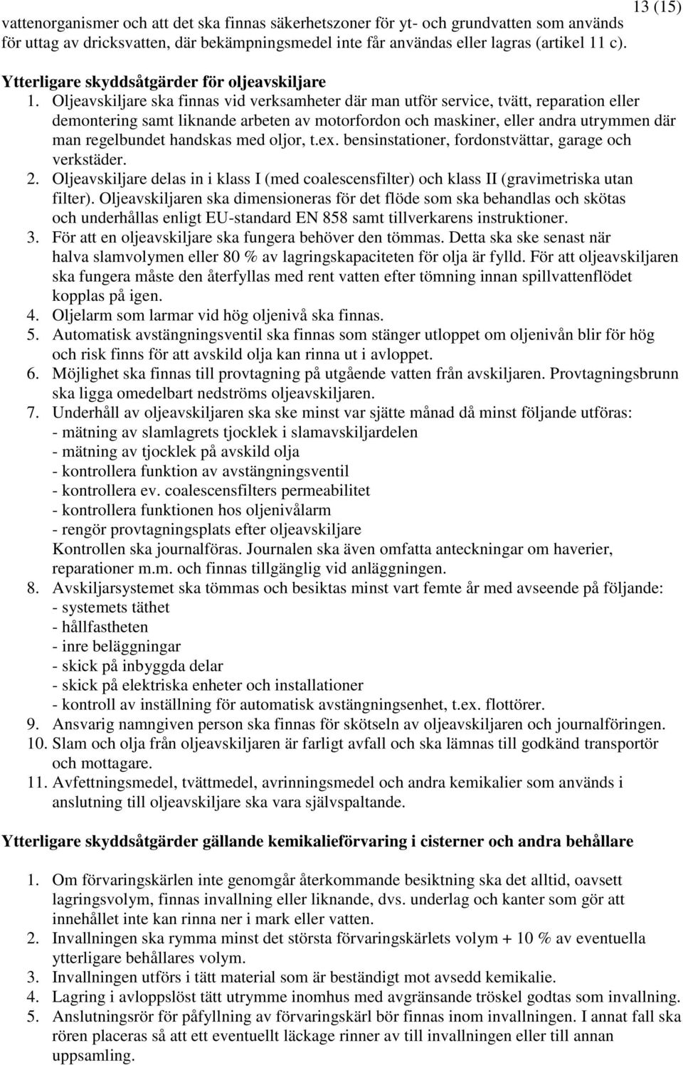 Oljeavskiljare ska finnas vid verksamheter där man utför service, tvätt, reparation eller demontering samt liknande arbeten av motorfordon och maskiner, eller andra utrymmen där man regelbundet