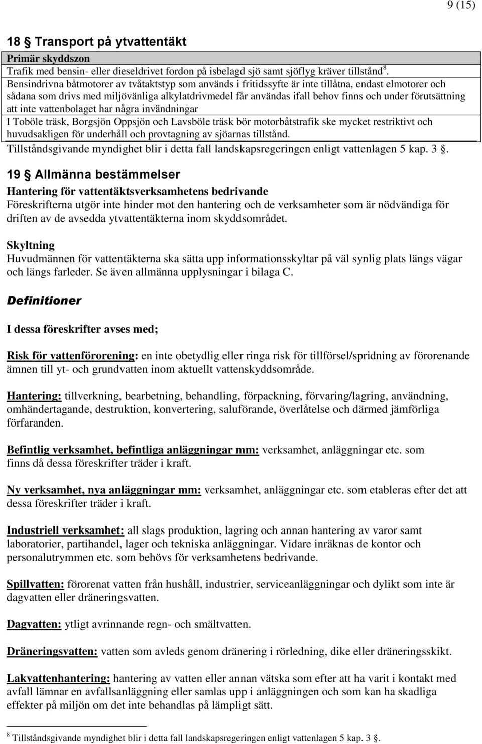 förutsättning att inte vattenbolaget har några invändningar I Toböle träsk, Borgsjön Oppsjön och Lavsböle träsk bör motorbåtstrafik ske mycket restriktivt och huvudsakligen för underhåll och