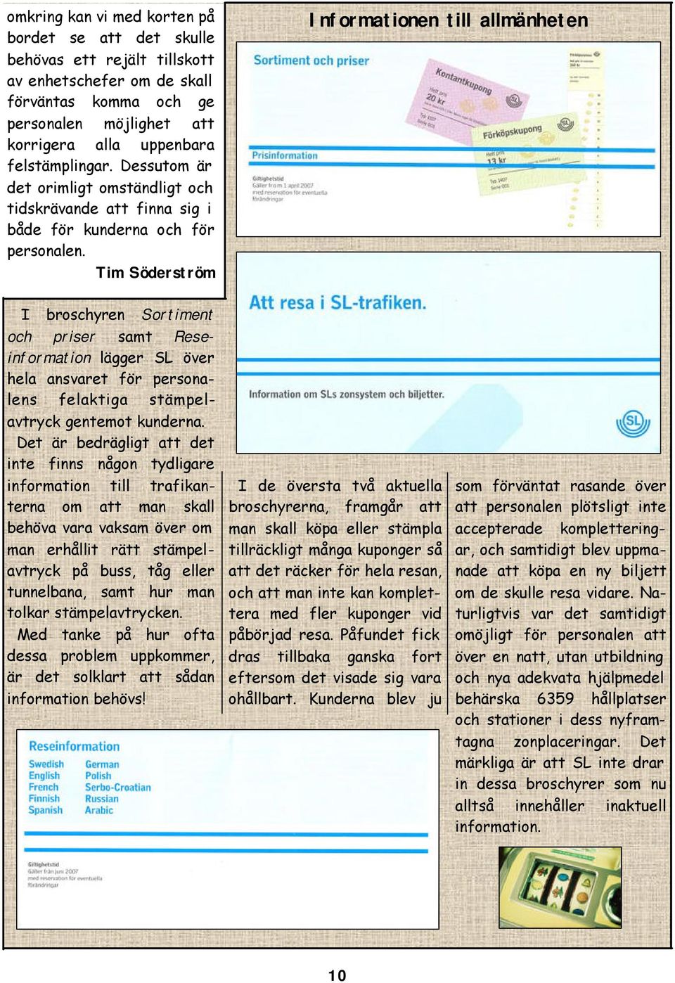 Tim Söderström Informationen till allmänheten I broschyren Sortiment och priser samt Reseinformation lägger SL över hela ansvaret för personalens felaktiga stämpelavtryck gentemot kunderna.