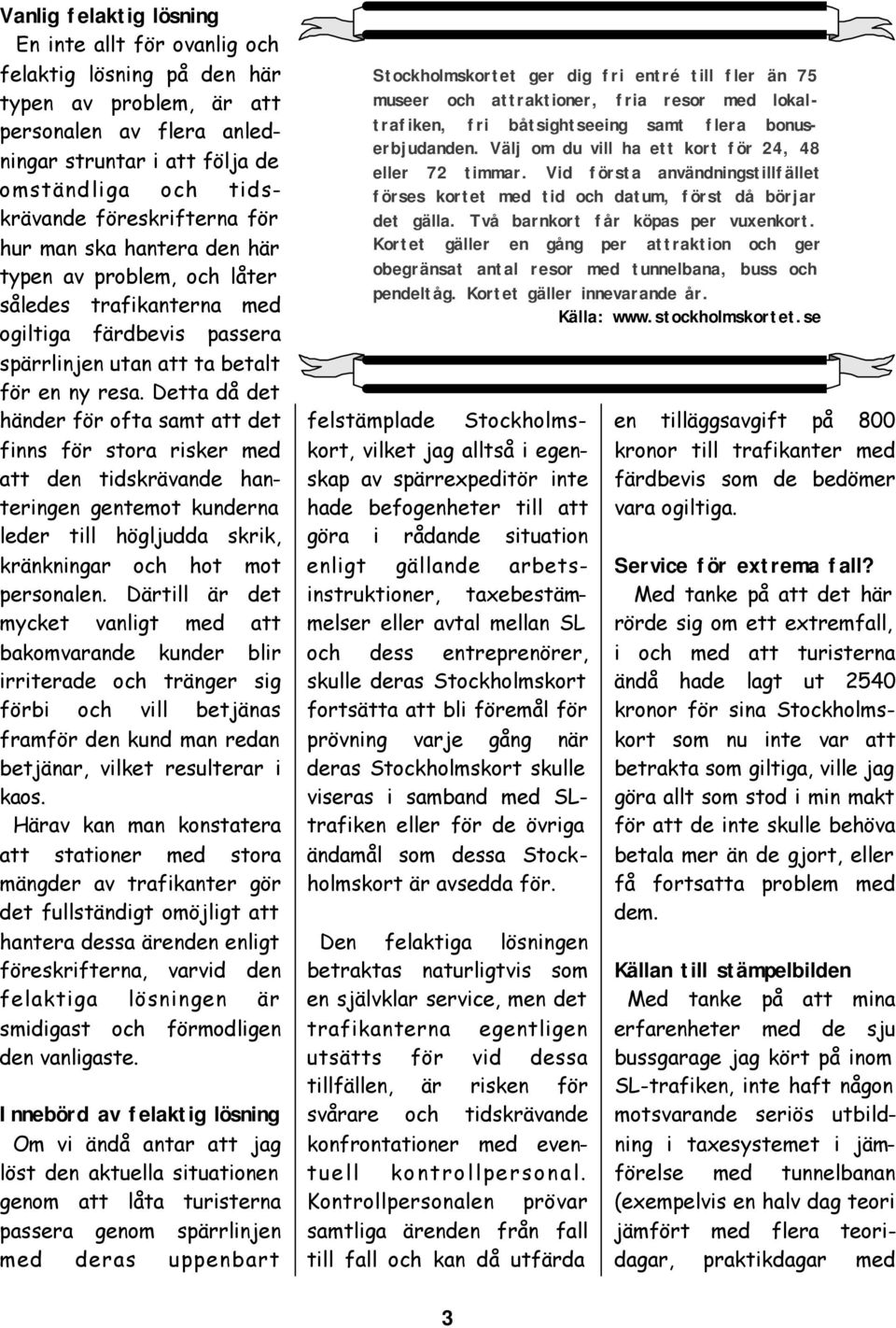 Detta då det händer för ofta samt att det finns för stora risker med att den tidskrävande hanteringen gentemot kunderna leder till högljudda skrik, kränkningar och hot mot personalen.