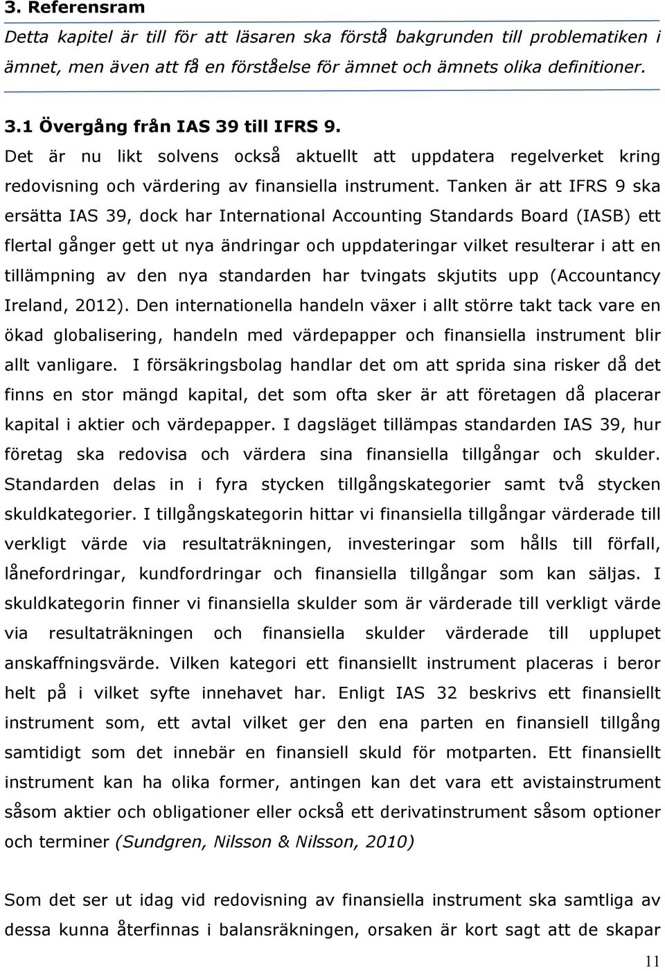 Tanken är att IFRS 9 ska ersätta IAS 39, dock har International Accounting Standards Board (IASB) ett flertal gånger gett ut nya ändringar och uppdateringar vilket resulterar i att en tillämpning av