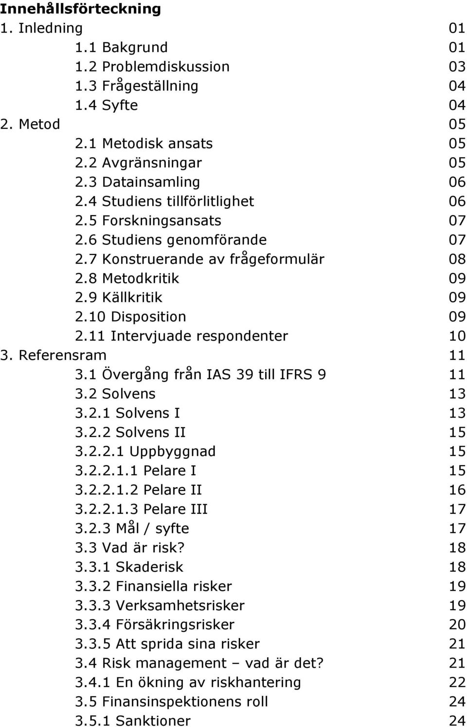 11 Intervjuade respondenter 10 3. Referensram 11 3.1 Övergång från IAS 39 till IFRS 9 11 3.2 Solvens 13 3.2.1 Solvens I 13 3.2.2 Solvens II 15 3.2.2.1 Uppbyggnad 15 3.2.2.1.1 Pelare I 15 3.2.2.1.2 Pelare II 16 3.