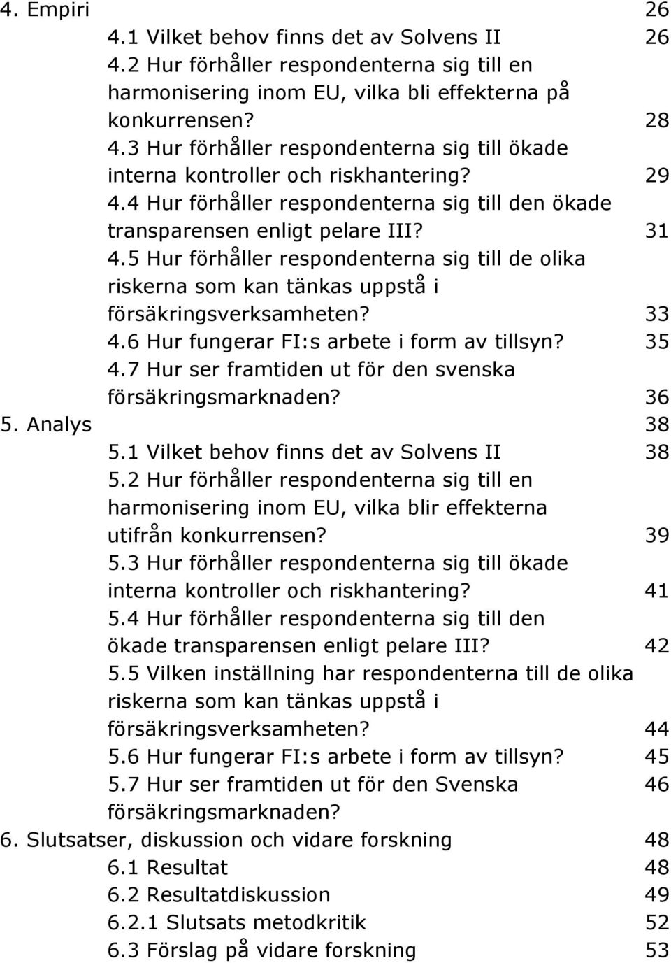 5 Hur förhåller respondenterna sig till de olika riskerna som kan tänkas uppstå i försäkringsverksamheten? 33 4.6 Hur fungerar FI:s arbete i form av tillsyn? 35 4.