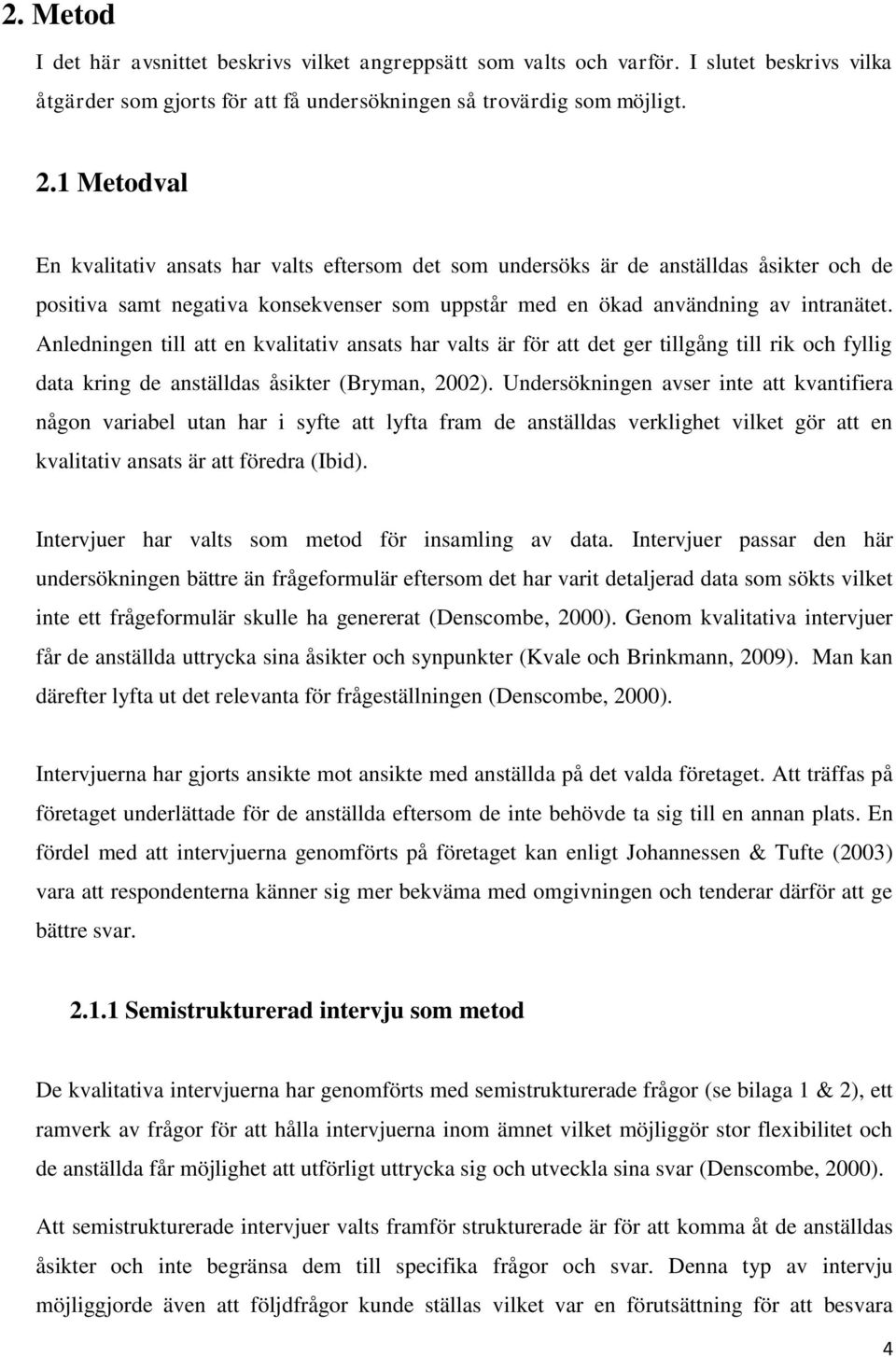 Anledningen till att en kvalitativ ansats har valts är för att det ger tillgång till rik och fyllig data kring de anställdas åsikter (Bryman, 2002).