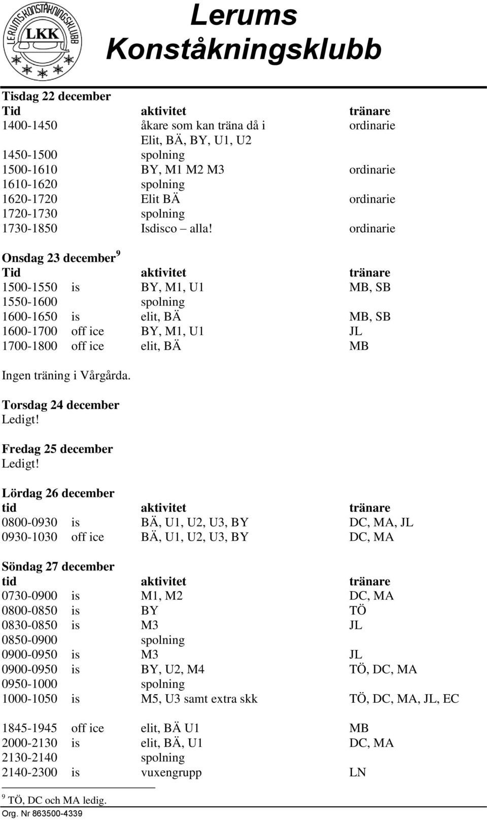 Torsdag 24 december Fredag 25 december Lördag 26 december 0800-0930 is BÄ, U1, U2, U3, BY DC, MA, JL 0930-1030 off ice BÄ, U1, U2, U3, BY DC, MA Söndag 27 december 0730-0900 is M1, M2 DC, MA