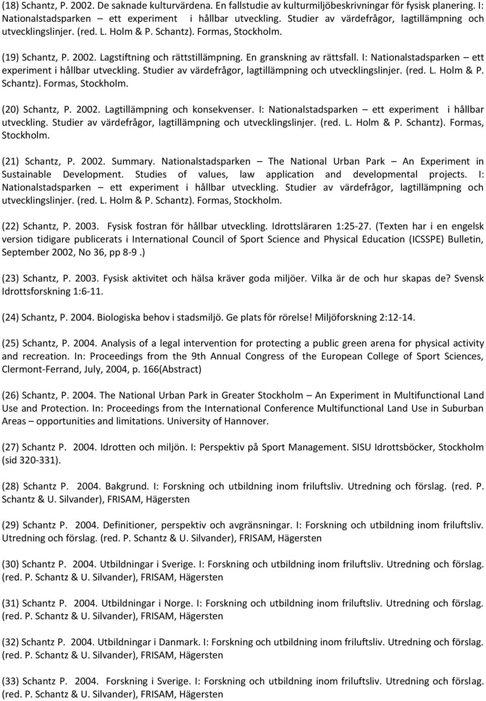 (20) Schantz, P. 2002. Lagtillämpning och konsekvenser. I: Nationalstadsparken ett experiment i hållbar utveckling. Studier av värdefrågor, lagtillämpning och utvecklingslinjer. (red. L. Holm & P.