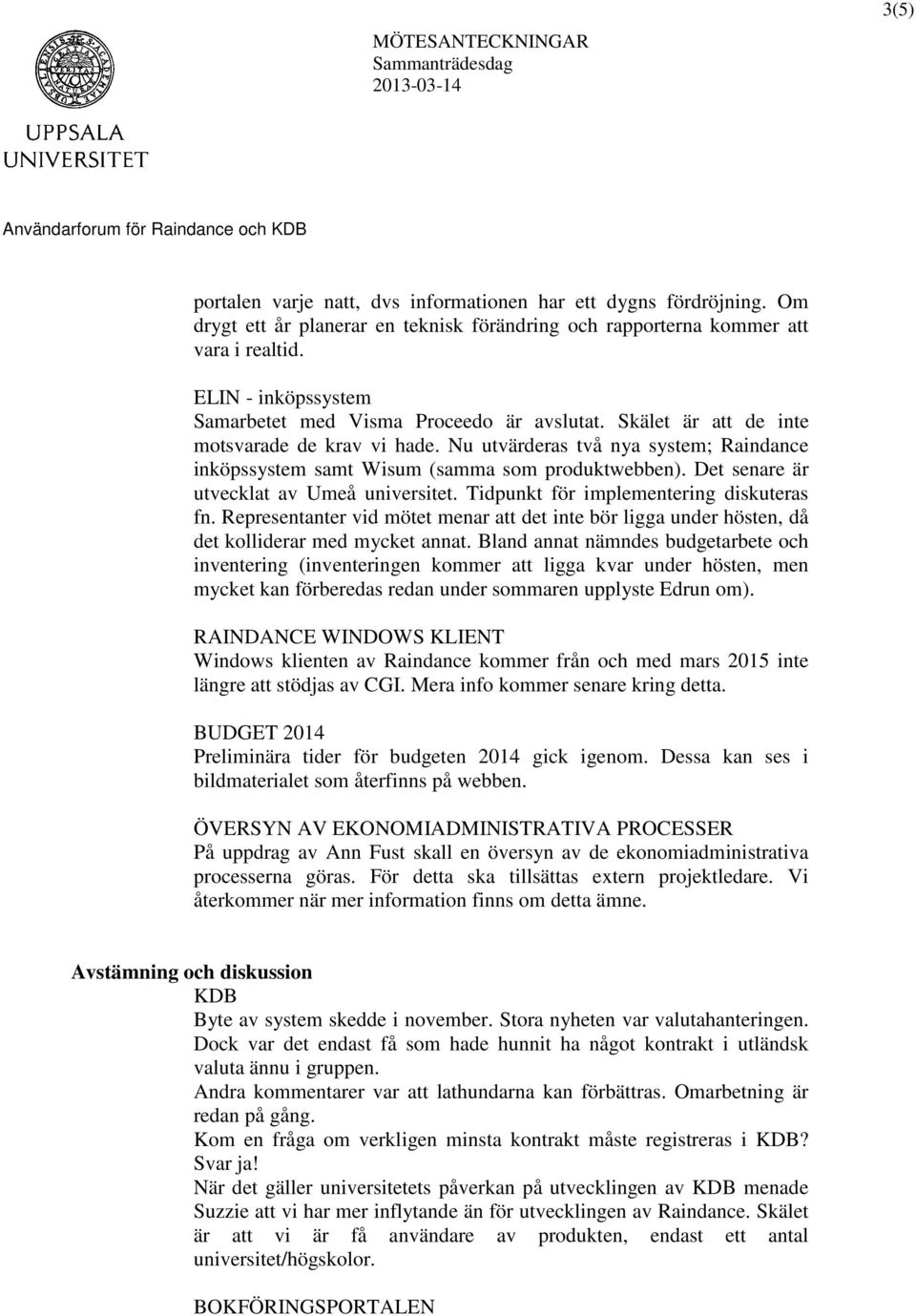 Nu utvärderas två nya system; Raindance inköpssystem samt Wisum (samma som produktwebben). Det senare är utvecklat av Umeå universitet. Tidpunkt för implementering diskuteras fn.