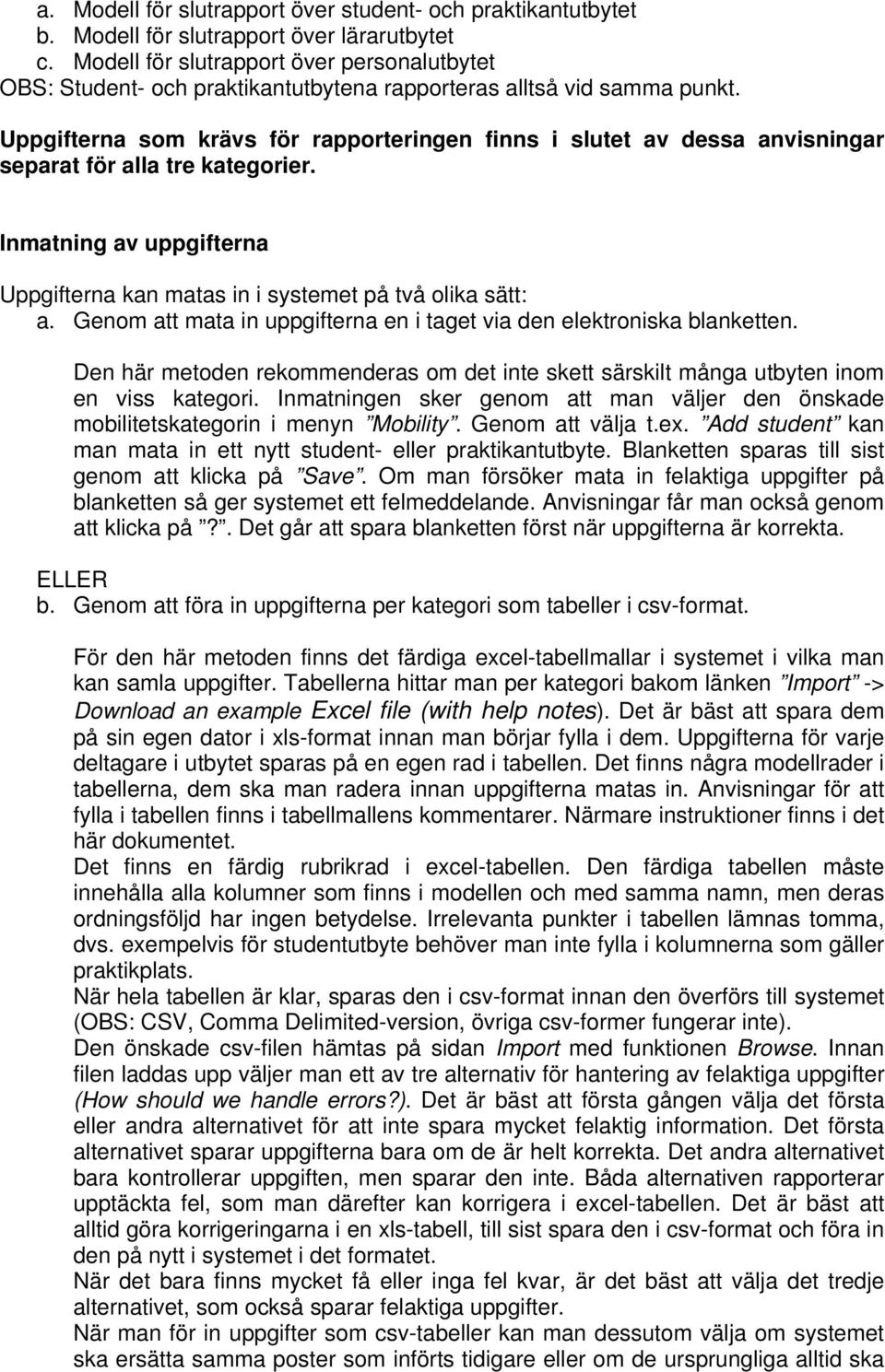 Uppgifterna som krävs för rapporteringen finns i slutet av dessa anvisningar separat för alla tre kategorier. Inmatning av uppgifterna Uppgifterna kan matas in i systemet på två olika sätt: a.