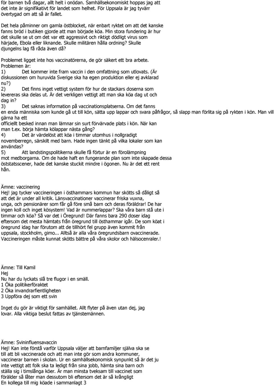 Min stora fundering är hur det skulle se ut om det var ett aggressivt och riktigt dödligt virus som härjade, Ebola eller liknande. Skulle militären hålla ordning? Skulle djungelns lag få råda även då?