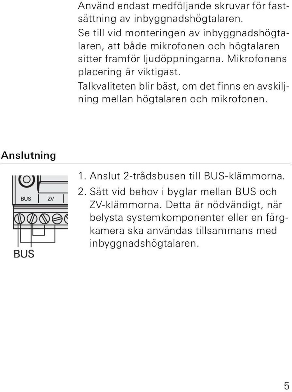 Mikrofonens placering är viktigast. Talkvaliteten blir bäst, om det finns en avskiljning mellan högtalaren och mikrofonen. Anslutning 1.