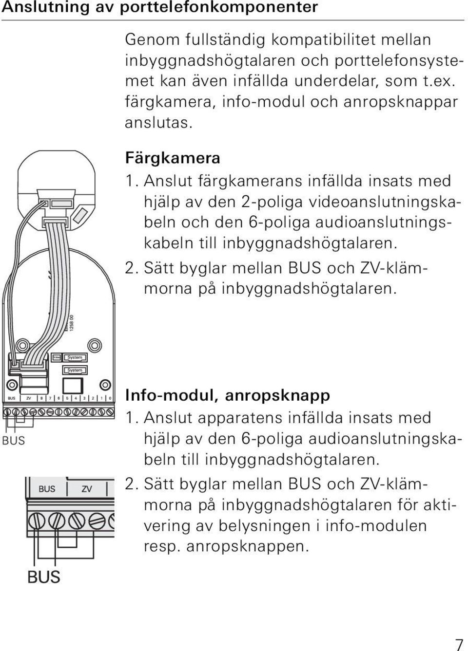 Anslut färgkamerans infällda insats med hjälp av den 2-poliga videoanslutningskabeln och den 6-poliga audioanslutningskabeln till inbyggnadshögtalaren. 2. Sätt byglar mellan BUS och ZV-klämmorna på inbyggnadshögtalaren.