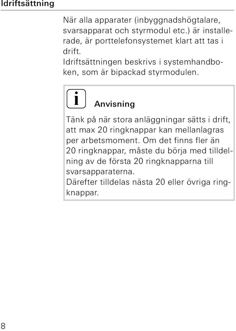 Idriftsättningen beskrivs i systemhandboken, som är bipackad styrmodulen.