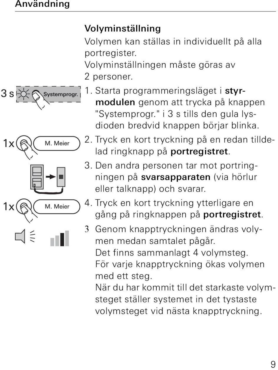 Tryck en kort tryckning på en redan tilldelad ringknapp på portregistret. 3. Den andra personen tar mot portringningen på svarsapparaten (via hörlur eller talknapp) och svarar. 4.