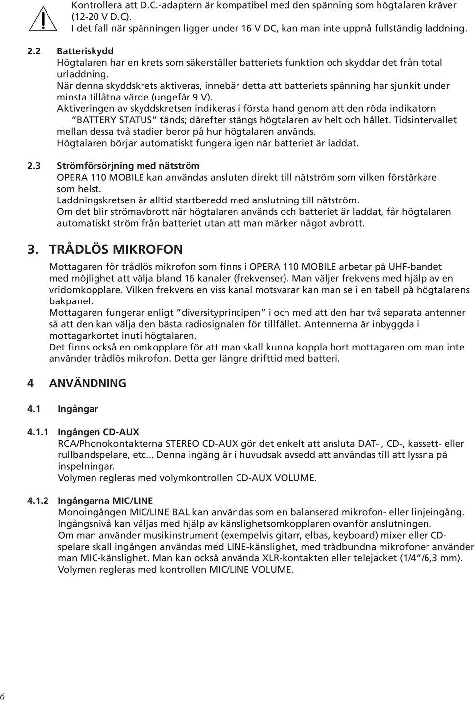 När denna skyddskrets aktiveras, innebär detta att batteriets spänning har sjunkit under minsta tillåtna värde (ungefär 9 V).