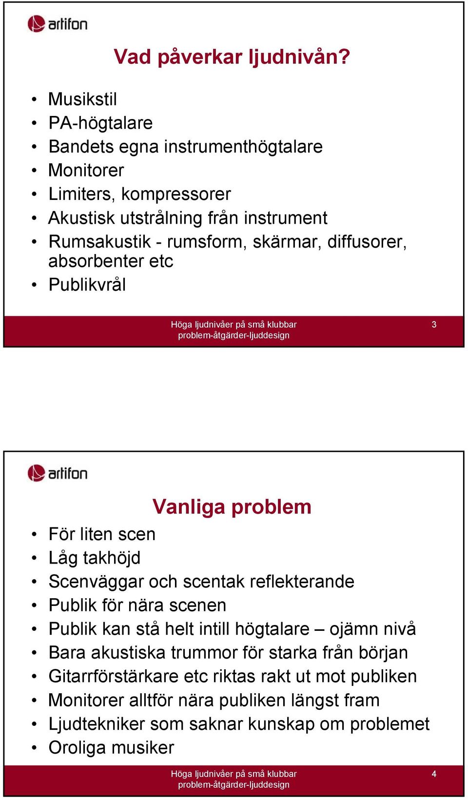 rumsform, skärmar, diffusorer, absorbenter etc Publikvrål 3 Vanliga problem För liten scen Låg takhöjd Scenväggar och scentak reflekterande