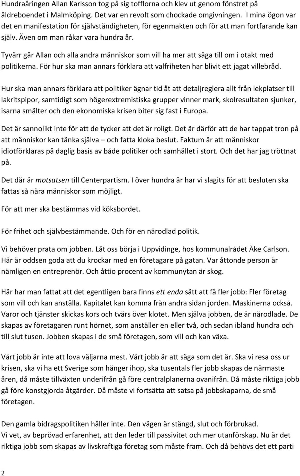 Tyvärr går Allan och alla andra människor som vill ha mer att säga till om i otakt med politikerna. För hur ska man annars förklara att valfriheten har blivit ett jagat villebråd.