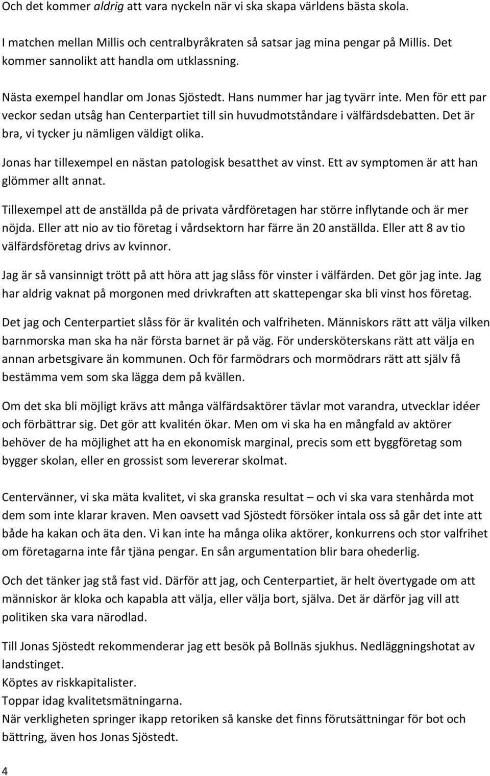 Men för ett par veckor sedan utsåg han Centerpartiet till sin huvudmotståndare i välfärdsdebatten. Det är bra, vi tycker ju nämligen väldigt olika.