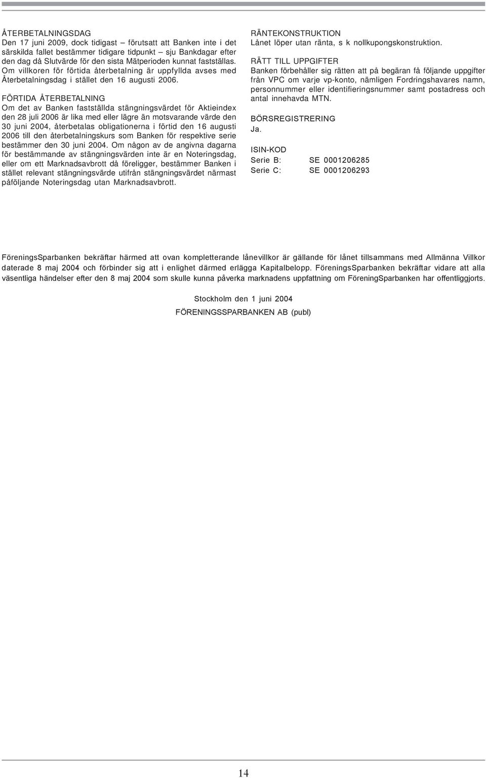 för Aktieindex den 28 juli 2006 är lika med eller lägre än motsvarande värde den 30 juni 2004, återbetalas obligationerna i förtid den 16 augusti 2006 till den återbetalningskurs som Banken för