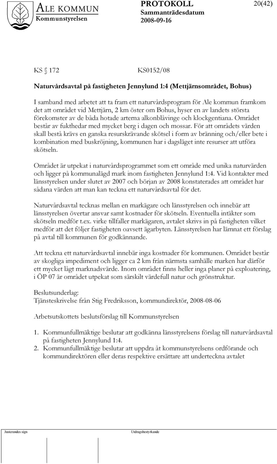 För att områdets värden skall bestå krävs en ganska resurskrävande skötsel i form av bränning och/eller bete i kombination med buskröjning, kommunen har i dagsläget inte resurser att utföra skötseln.