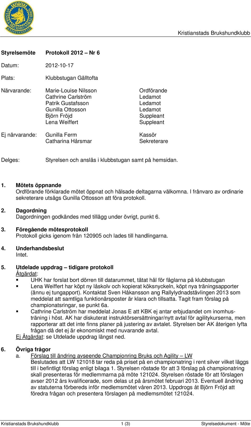 Mötets öppnande Ordförande förklarade mötet öppnat och hälsade deltagarna välkomna. I frånvaro av ordinarie sekreterare utsågs Gunilla Ottosson att föra protokoll. 2.