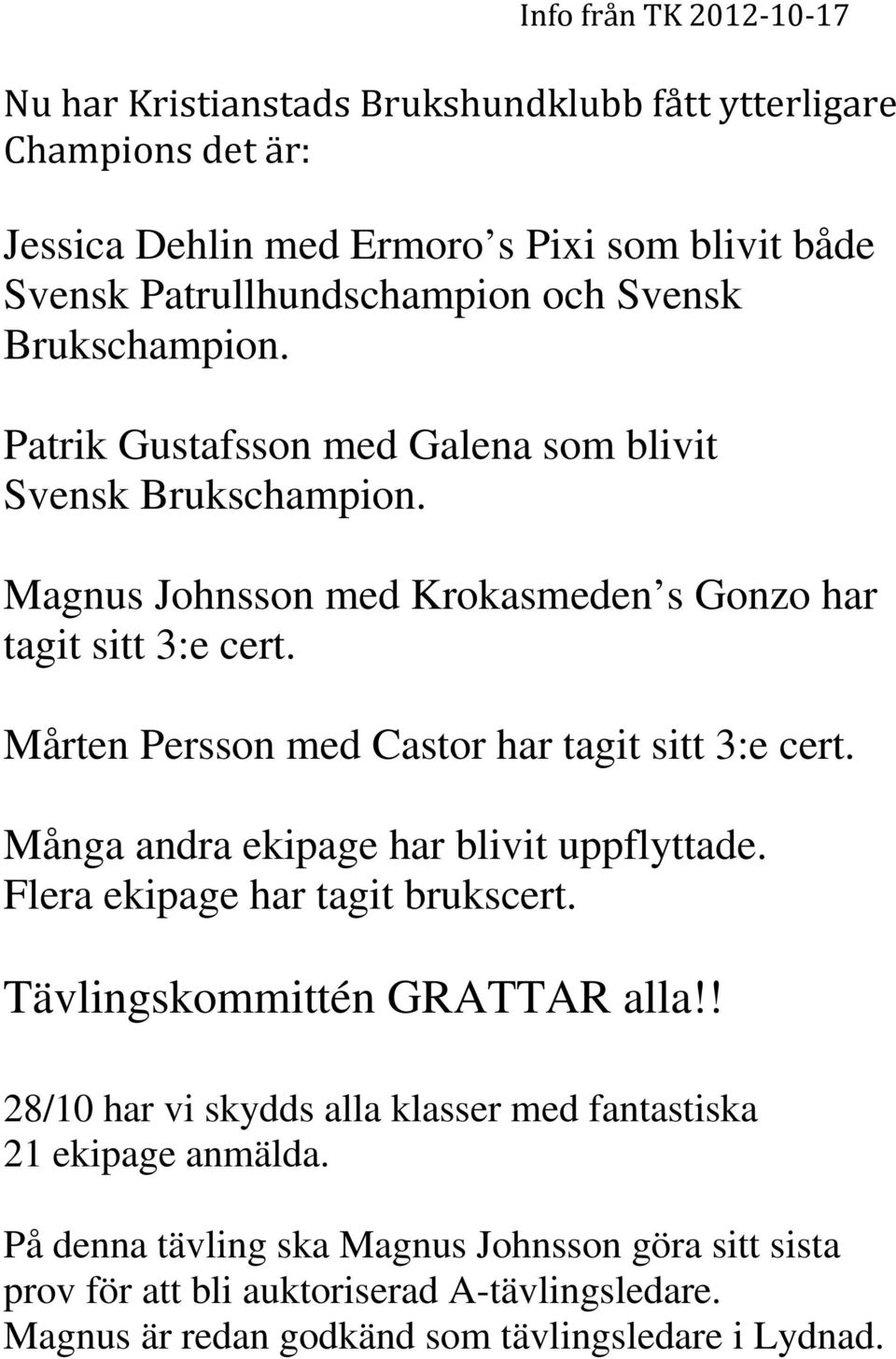 Mårten Persson med Castor har tagit sitt 3:e cert. Många andra ekipage har blivit uppflyttade. Flera ekipage har tagit brukscert. Tävlingskommittén GRATTAR alla!