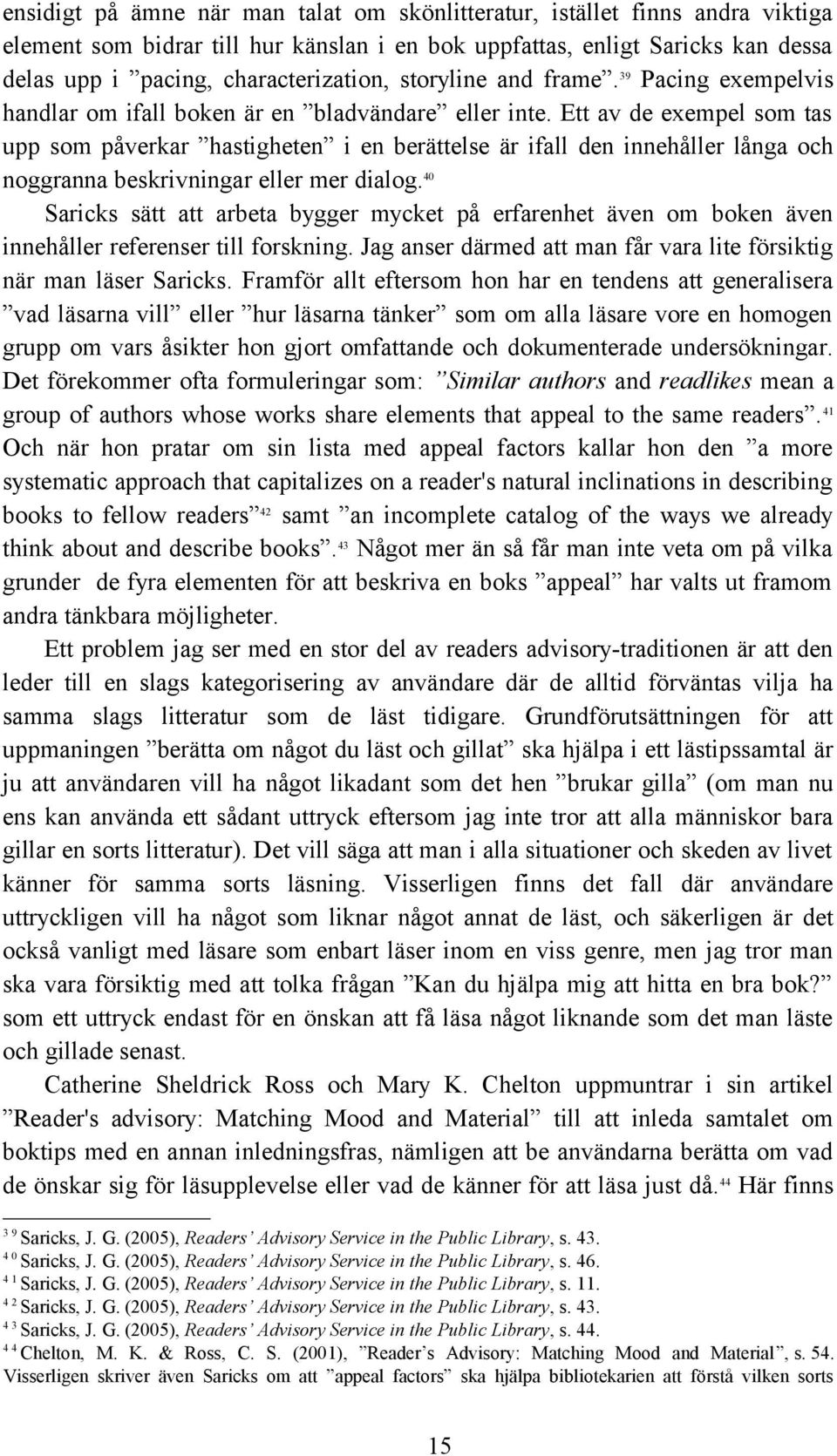 Ett av de exempel som tas upp som påverkar hastigheten i en berättelse är ifall den innehåller långa och noggranna beskrivningar eller mer dialog.