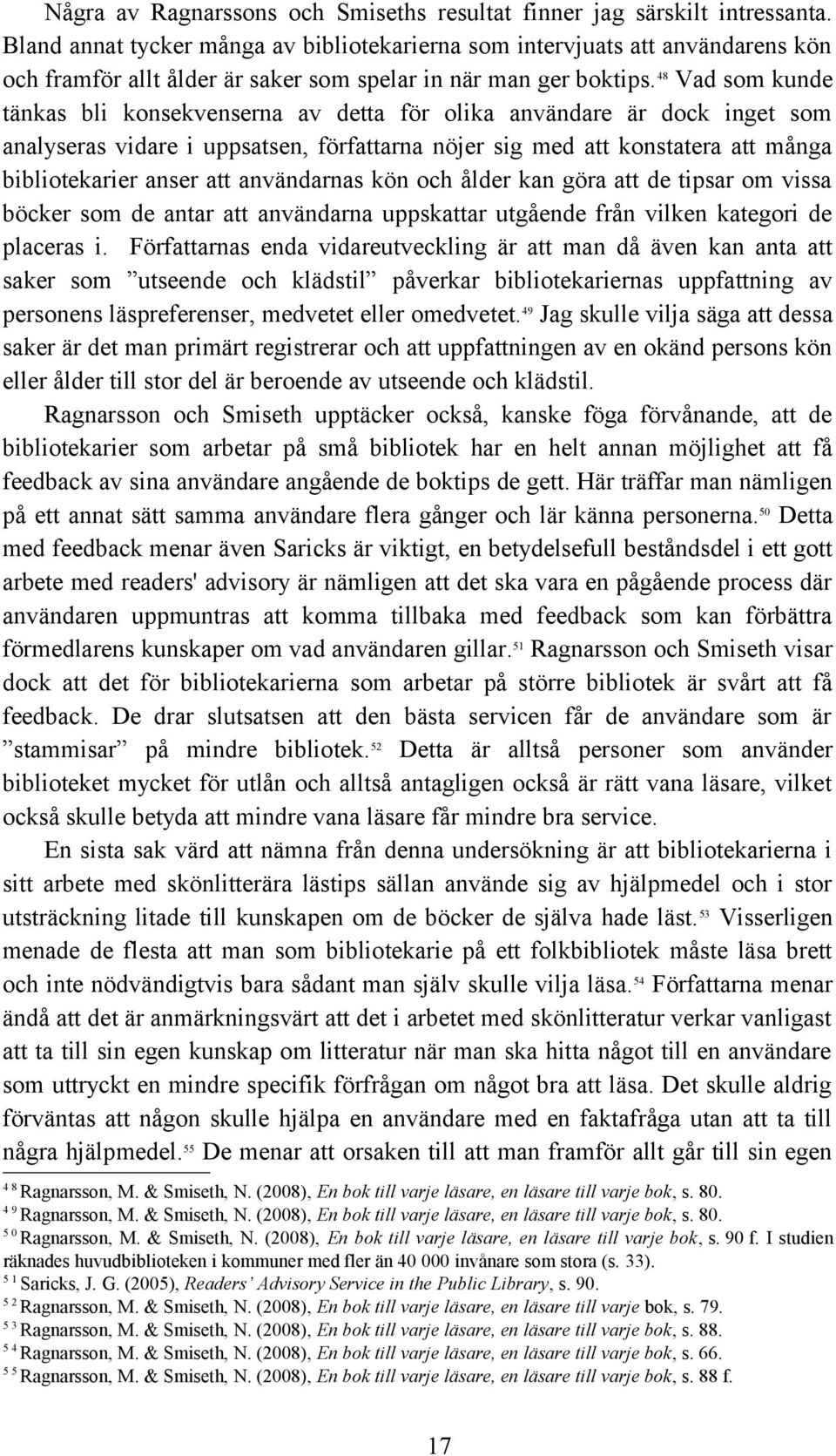 48 Vad som kunde tänkas bli konsekvenserna av detta för olika användare är dock inget som analyseras vidare i uppsatsen, författarna nöjer sig med att konstatera att många bibliotekarier anser att