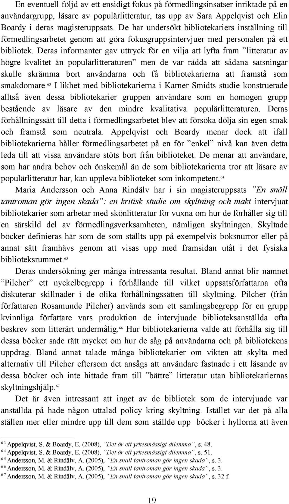 Deras informanter gav uttryck för en vilja att lyfta fram litteratur av högre kvalitet än populärlitteraturen men de var rädda att sådana satsningar skulle skrämma bort användarna och få