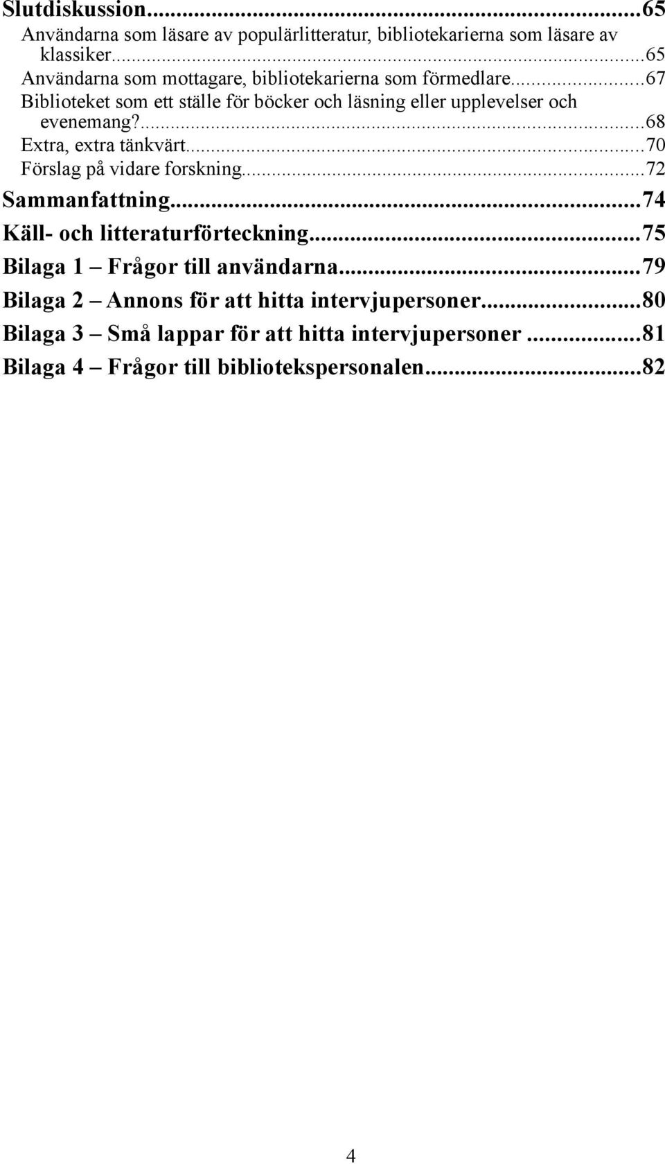 ..67 Biblioteket som ett ställe för böcker och läsning eller upplevelser och evenemang?...68 Extra, extra tänkvärt.