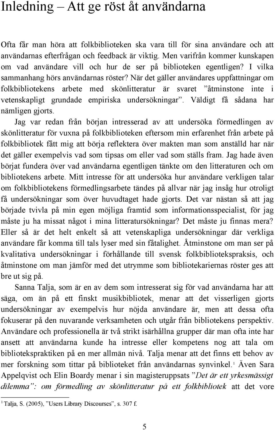 När det gäller användares uppfattningar om folkbibliotekens arbete med skönlitteratur är svaret åtminstone inte i vetenskapligt grundade empiriska undersökningar.