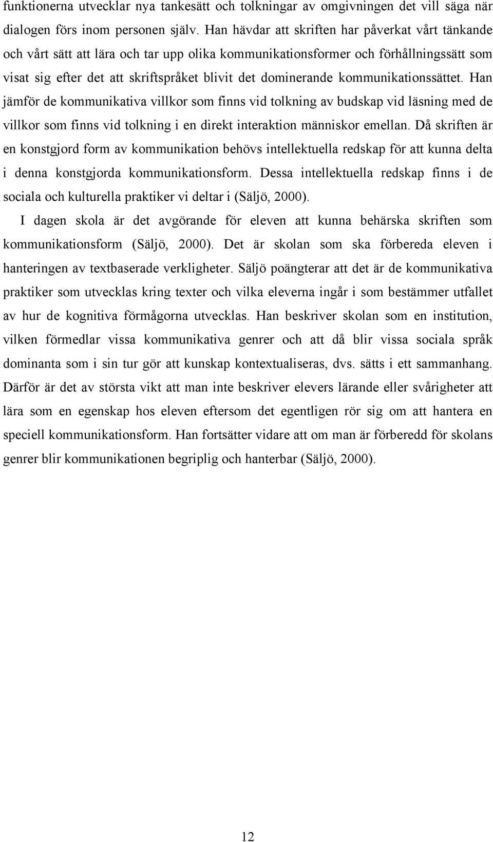 kommunikationssättet. Han jämför de kommunikativa villkor som finns vid tolkning av budskap vid läsning med de villkor som finns vid tolkning i en direkt interaktion människor emellan.
