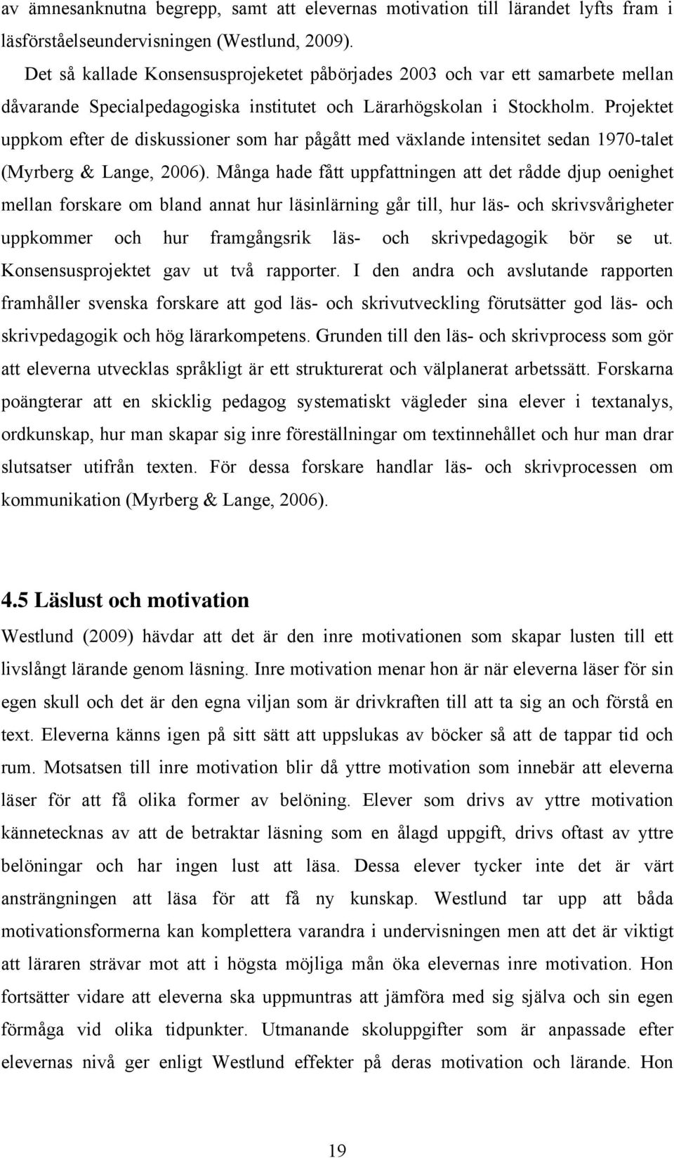 Projektet uppkom efter de diskussioner som har pågått med växlande intensitet sedan 1970-talet (Myrberg & Lange, 2006).
