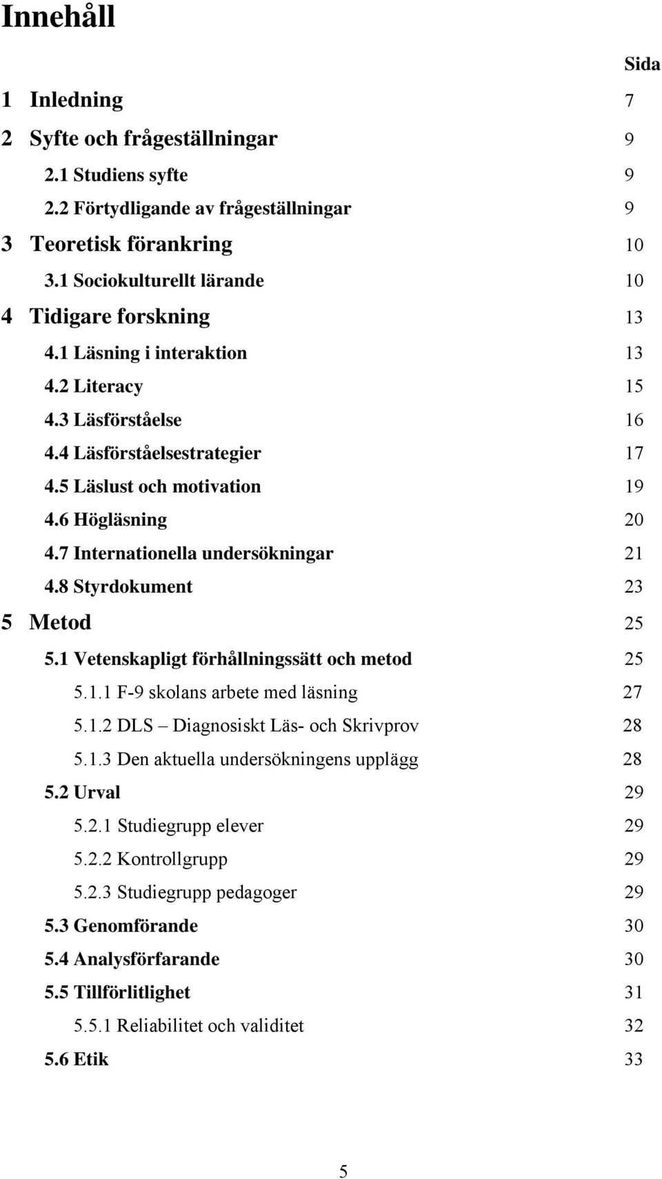 7 Internationella undersökningar 21 4.8 Styrdokument 23 5 Metod 25 5.1 Vetenskapligt förhållningssätt och metod 25 5.1.1 F-9 skolans arbete med läsning 27 5.1.2 DLS Diagnosiskt Läs- och Skrivprov 28 5.