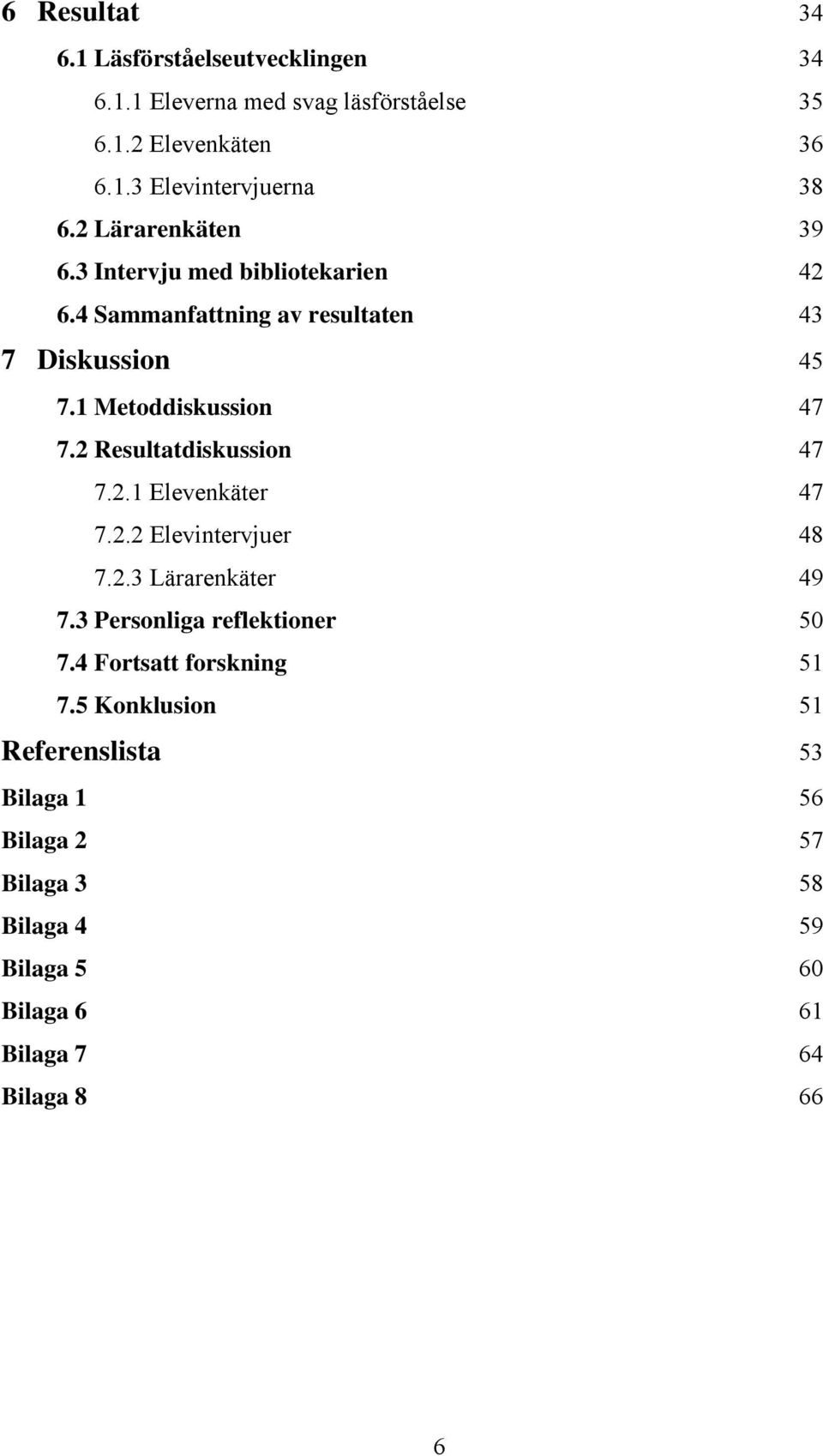 2 Resultatdiskussion 47 7.2.1 Elevenkäter 47 7.2.2 Elevintervjuer 48 7.2.3 Lärarenkäter 49 7.3 Personliga reflektioner 50 7.