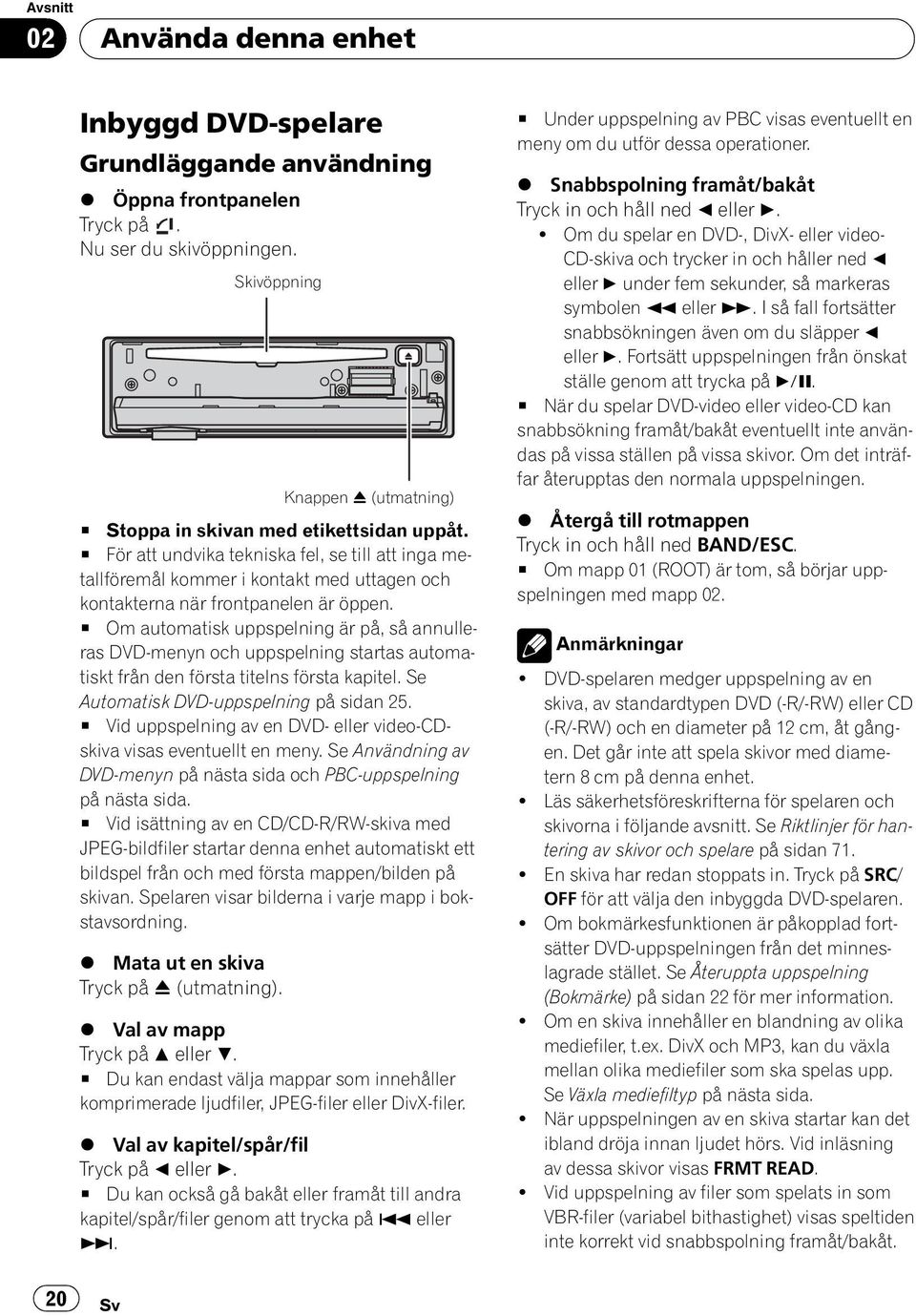 # Om automatisk uppspelning är på, så annulleras DVD-menyn och uppspelning startas automatiskt från den första titelns första kapitel. Se Automatisk DVD-uppspelning på sidan 25.