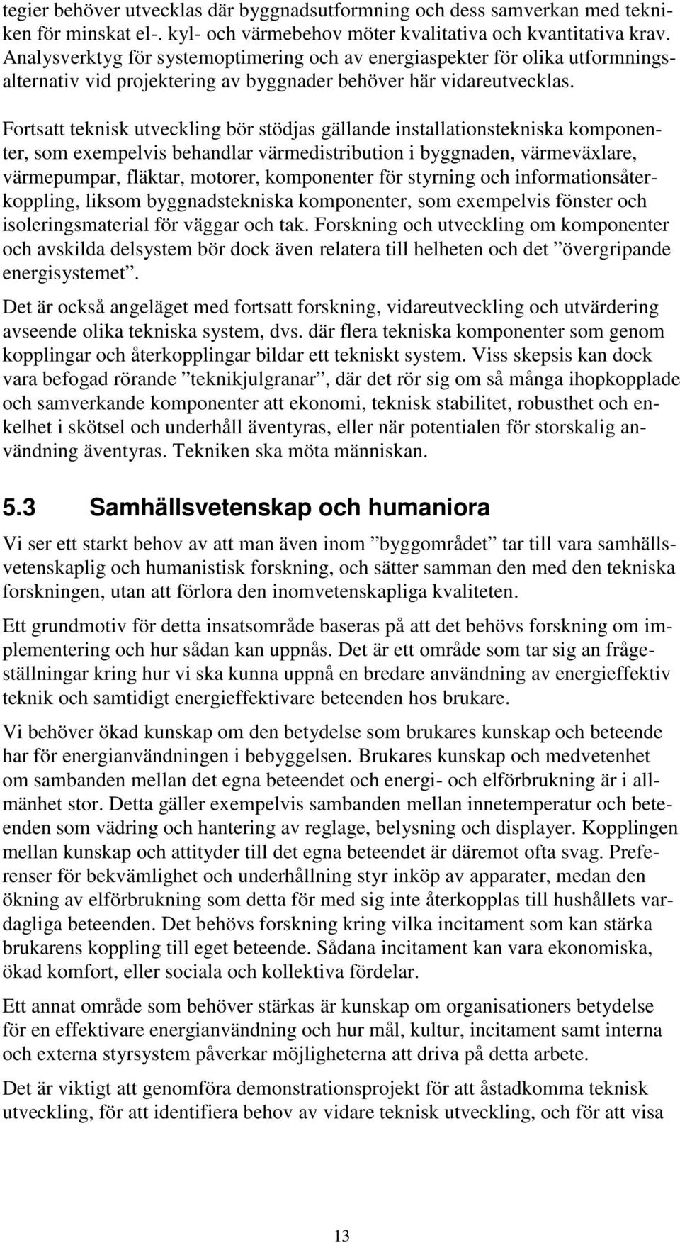 Fortsatt teknisk utveckling bör stödjas gällande installationstekniska komponenter, som exempelvis behandlar värmedistribution i byggnaden, värmeväxlare, värmepumpar, fläktar, motorer, komponenter