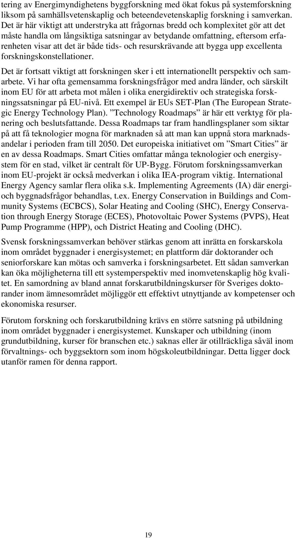 och resurskrävande att bygga upp excellenta forskningskonstellationer. Det är fortsatt viktigt att forskningen sker i ett internationellt perspektiv och samarbete.