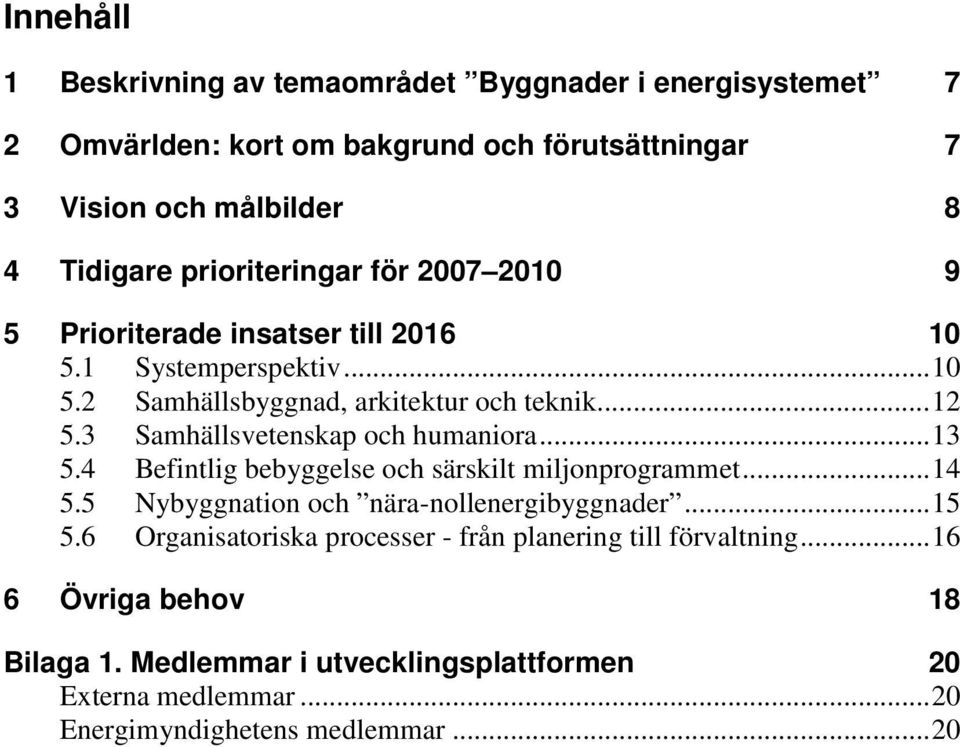 3 Samhällsvetenskap och humaniora... 13 5.4 Befintlig bebyggelse och särskilt miljonprogrammet... 14 5.5 Nybyggnation och nära-nollenergibyggnader... 15 5.