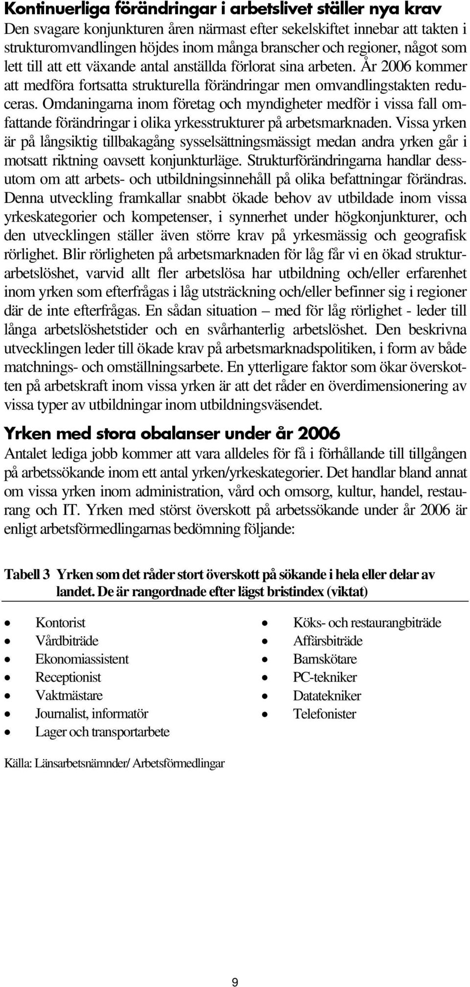 Omdaningarna inom företag och myndigheter medför i vissa fall omfattande förändringar i olika yrkesstrukturer på arbetsmarknaden.
