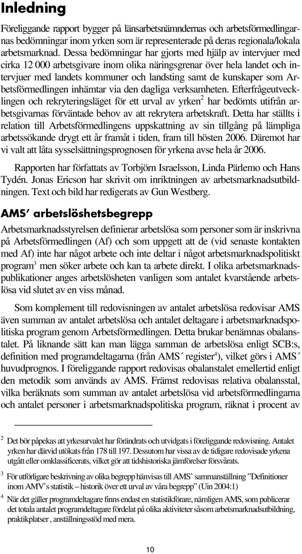 Arbetsförmedlingen inhämtar via den dagliga verksamheten.
